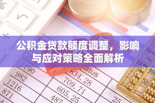淮上公积金贷款额度调整，影响与应对策略全面解析