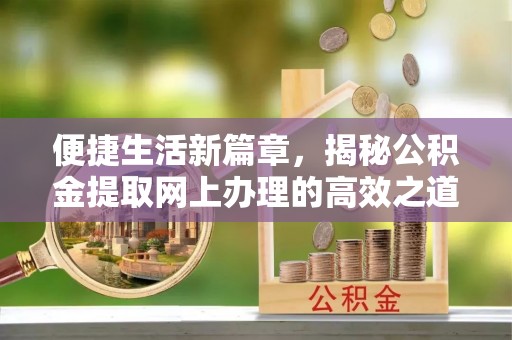 淮上便捷生活新篇章，揭秘公积金提取网上办理的高效之道