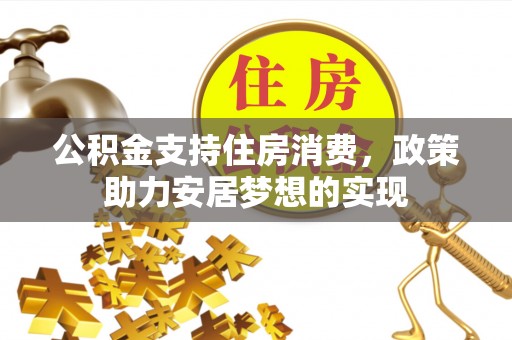 淮上公积金支持住房消费，政策助力安居梦想的实现