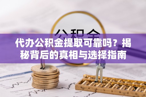 淮上代办公积金提取可靠吗？揭秘背后的真相与选择指南