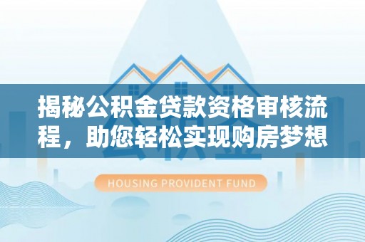 淮上揭秘公积金贷款资格审核流程，助您轻松实现购房梦想