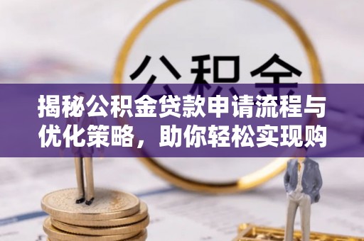 淮上揭秘公积金贷款申请流程与优化策略，助你轻松实现购房梦想