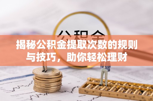 淮上揭秘公积金提取次数的规则与技巧，助你轻松理财