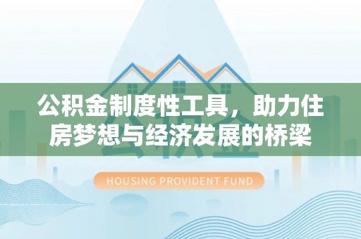 淮上公积金制度性工具，助力住房梦想与经济发展的桥梁