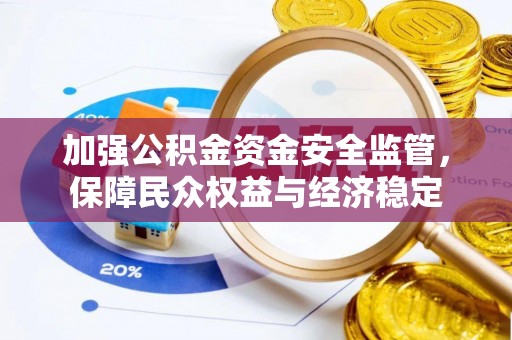 淮上加强公积金资金安全监管，保障民众权益与经济稳定