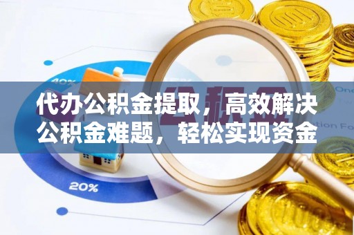 淮上代办公积金提取，高效解决公积金难题，轻松实现资金自由