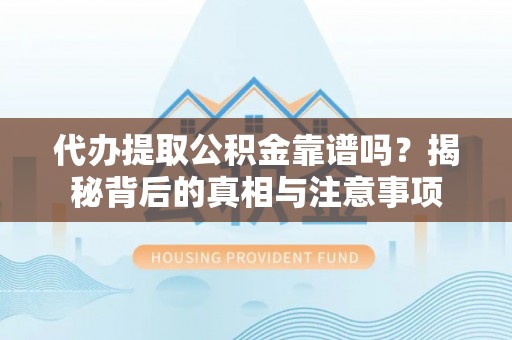 淮上代办提取公积金靠谱吗？揭秘背后的真相与注意事项