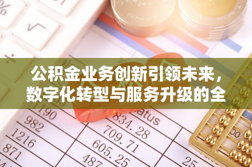 淮上公积金业务创新引领未来，数字化转型与服务升级的全新篇章