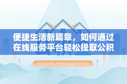 淮上便捷生活新篇章，如何通过在线服务平台轻松提取公积金