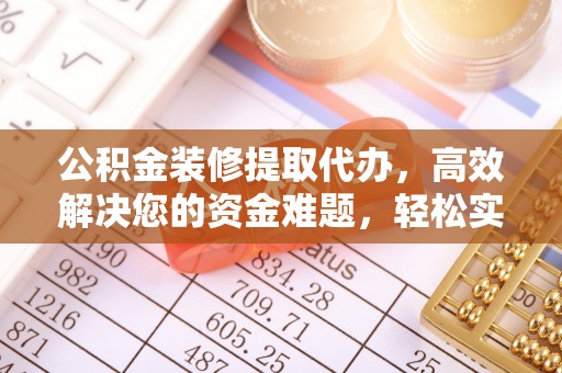 淮上公积金装修提取代办，高效解决您的资金难题，轻松实现家居梦想