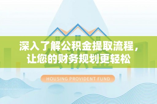 淮上深入了解公积金提取流程，让您的财务规划更轻松