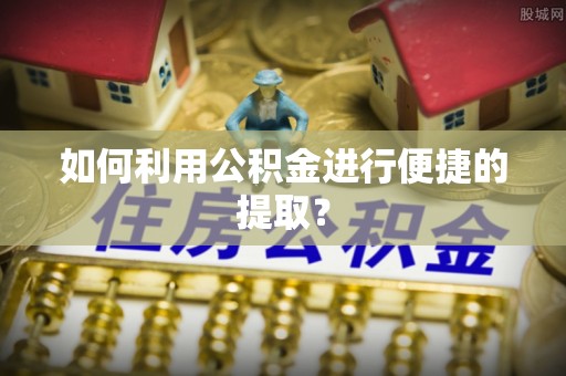 淮上如何利用公积金进行便捷的提取？