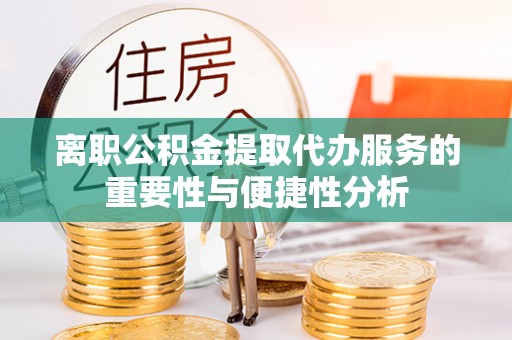 淮上离职公积金提取代办服务的重要性与便捷性分析