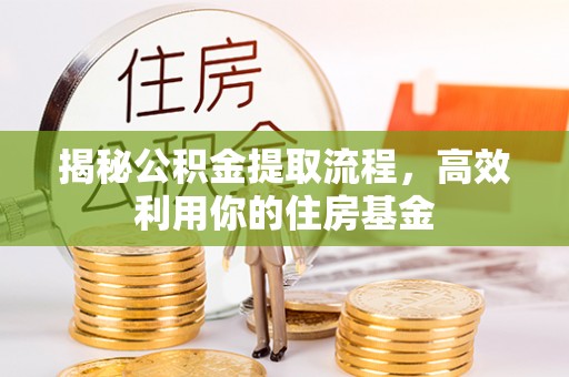 淮上揭秘公积金提取流程，高效利用你的住房基金