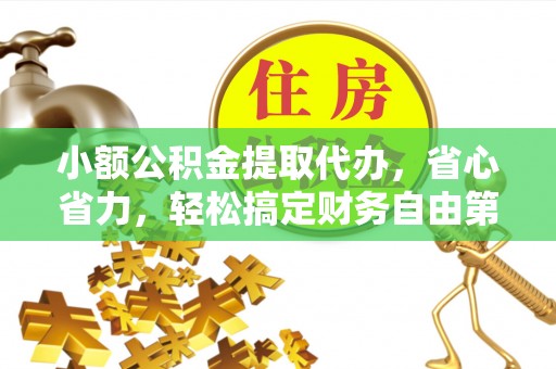 淮上小额公积金提取代办，省心省力，轻松搞定财务自由第一步