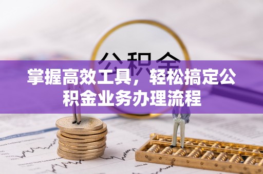 淮上掌握高效工具，轻松搞定公积金业务办理流程