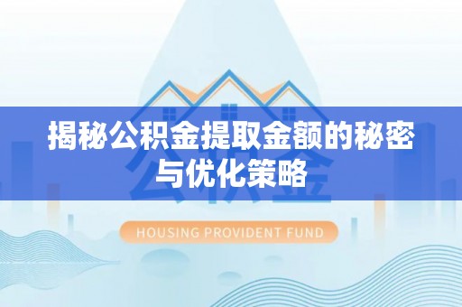 淮上揭秘公积金提取金额的秘密与优化策略