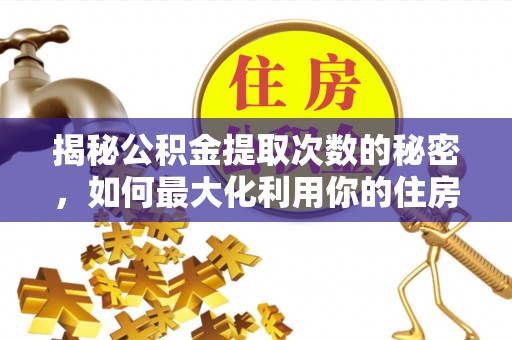 淮上揭秘公积金提取次数的秘密，如何最大化利用你的住房基金
