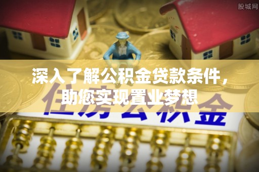 淮上深入了解公积金贷款条件，助您实现置业梦想