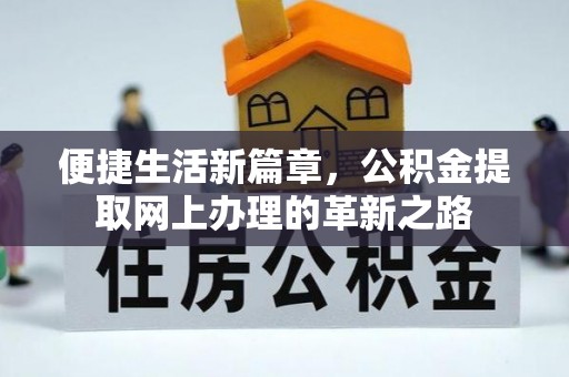淮上便捷生活新篇章，公积金提取网上办理的革新之路