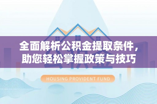 淮上全面解析公积金提取条件，助您轻松掌握政策与技巧