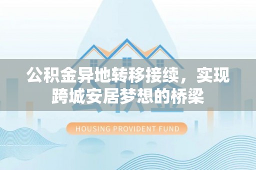 淮上公积金异地转移接续，实现跨城安居梦想的桥梁
