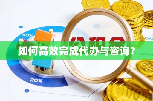 淮上如何高效完成代办与咨询？