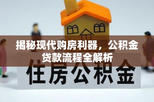 淮上揭秘现代购房利器，公积金贷款流程全解析