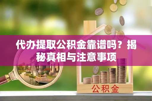 淮上代办提取公积金靠谱吗？揭秘真相与注意事项