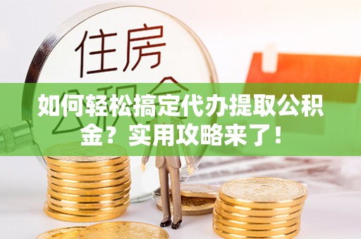 淮上如何轻松搞定代办提取公积金？实用攻略来了！