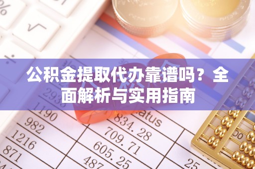 淮上公积金提取代办靠谱吗？全面解析与实用指南