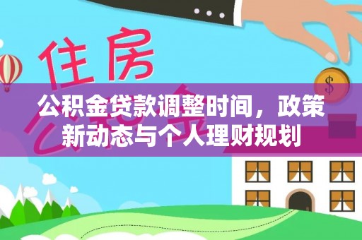 淮上公积金贷款调整时间，政策新动态与个人理财规划