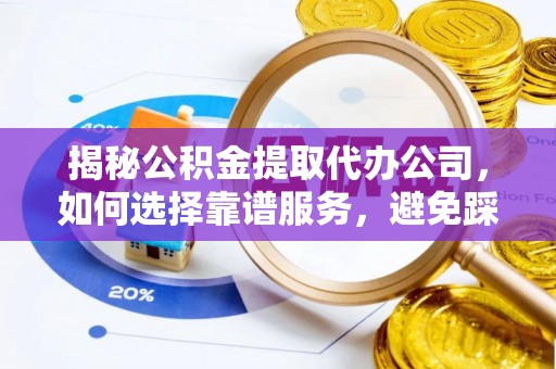 淮上揭秘公积金提取代办公司，如何选择靠谱服务，避免踩坑？
