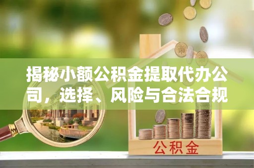 淮上揭秘小额公积金提取代办公司，选择、风险与合法合规之道