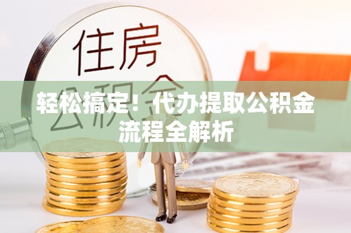 淮上轻松搞定！代办提取公积金流程全解析