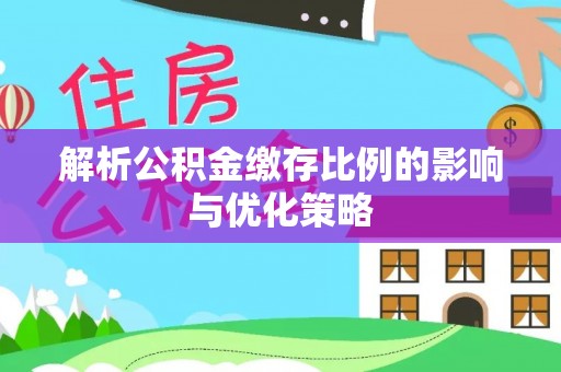 淮上解析公积金缴存比例的影响与优化策略