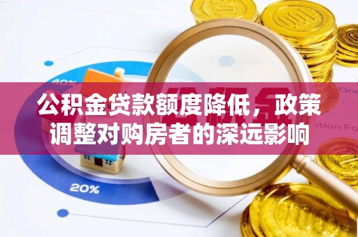 淮上公积金贷款额度降低，政策调整对购房者的深远影响