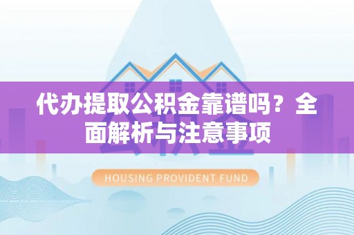 淮上代办提取公积金靠谱吗？全面解析与注意事项