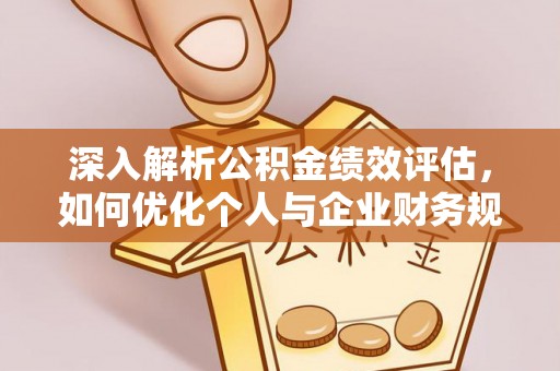 淮上深入解析公积金绩效评估，如何优化个人与企业财务规划