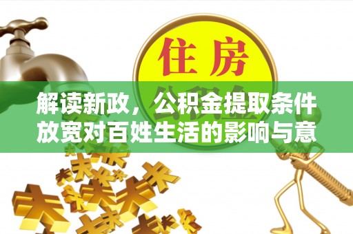 淮上解读新政，公积金提取条件放宽对百姓生活的影响与意义