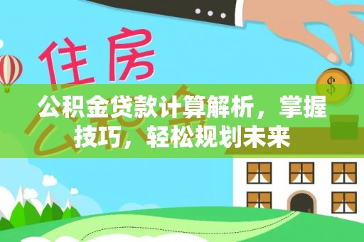 淮上公积金贷款计算解析，掌握技巧，轻松规划未来